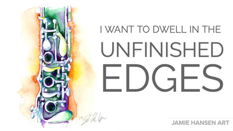 I want to dwell in the unfinished edges